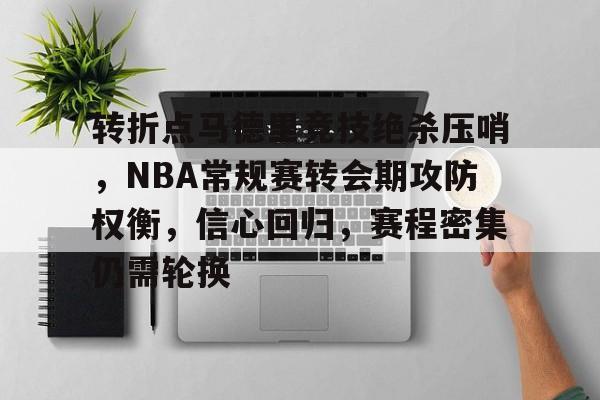hth-关于转折点马德里竞技绝杀压哨，NBA常规赛转会期攻防权衡，信心回归，赛程密集仍需轮换的信息